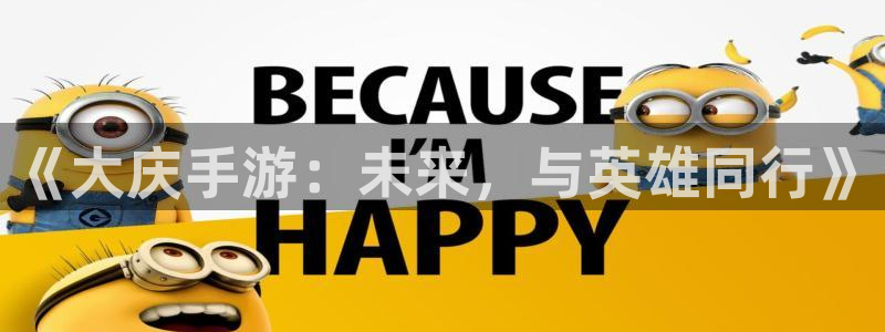 糖果派对2：《大庆手游：未来，与英雄同行》