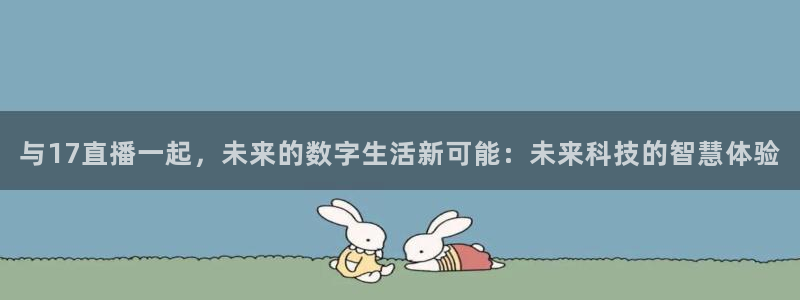 玩球球：与17直播一起，未来的数字生活新可能：未来科技的智慧体验