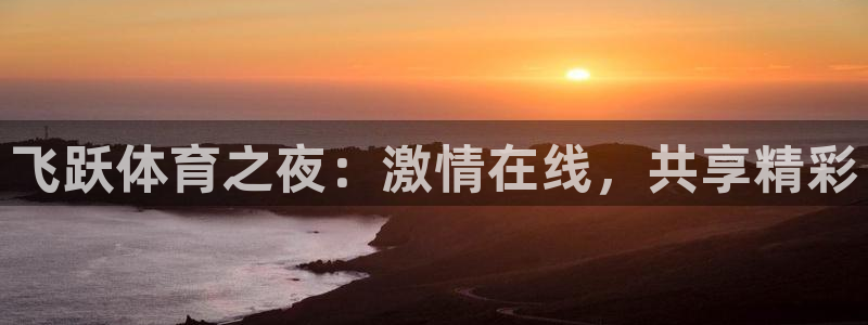 玩球直播官网：飞跃体育之夜：激情在线，共享精彩